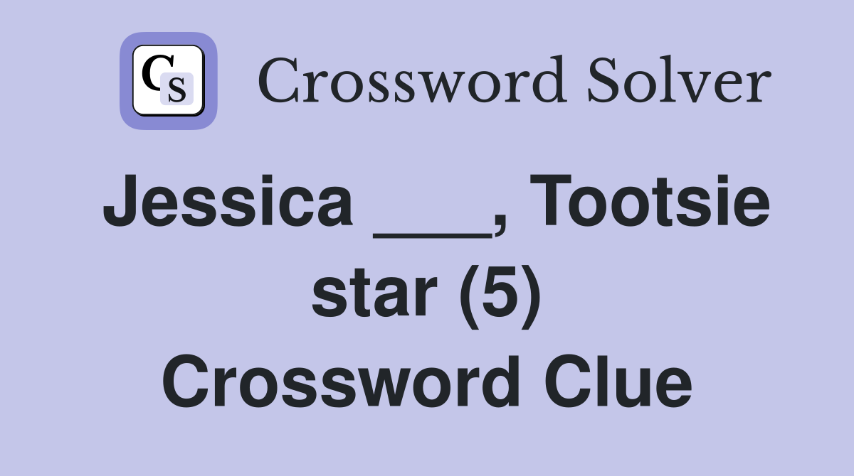 Jessica ___, Tootsie star (5) Crossword Clue Answers Crossword Solver